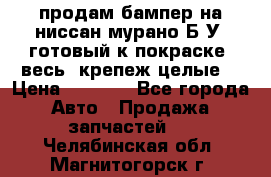 продам бампер на ниссан мурано Б/У (готовый к покраске, весь  крепеж целые) › Цена ­ 7 000 - Все города Авто » Продажа запчастей   . Челябинская обл.,Магнитогорск г.